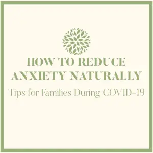 How To Reduce Anxiety Naturally: Tips for Families During COVID-19